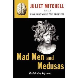 Mad Men and Medusas: Reclaiming Hysteria -- Juliet Mitchell